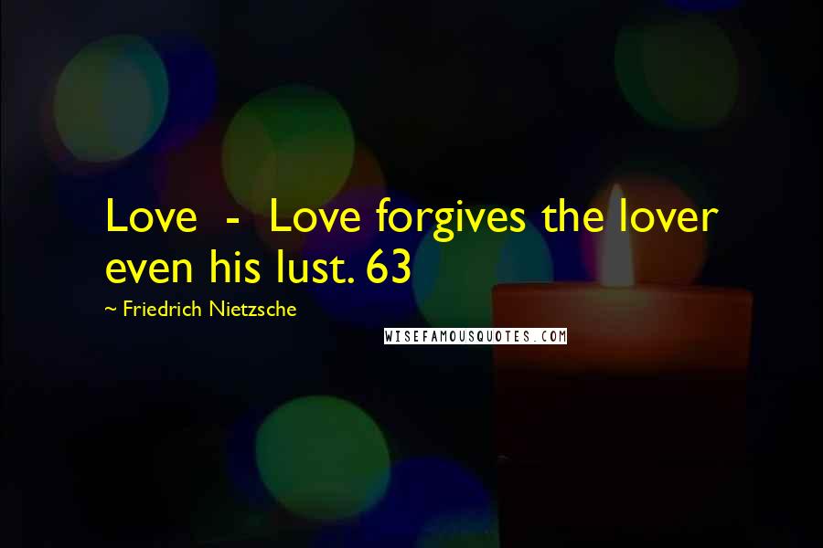Friedrich Nietzsche Quotes: Love  -  Love forgives the lover even his lust. 63