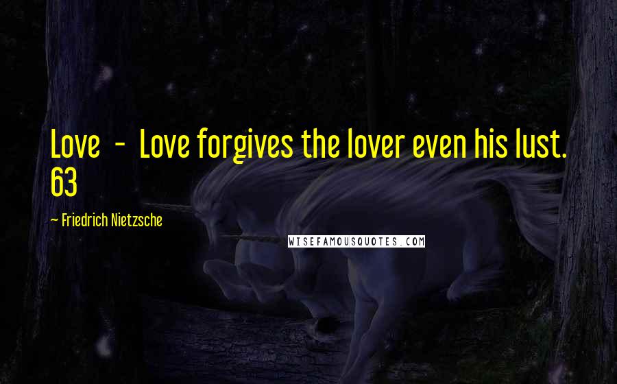 Friedrich Nietzsche Quotes: Love  -  Love forgives the lover even his lust. 63