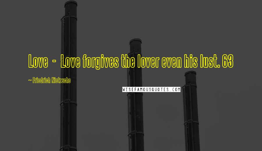 Friedrich Nietzsche Quotes: Love  -  Love forgives the lover even his lust. 63