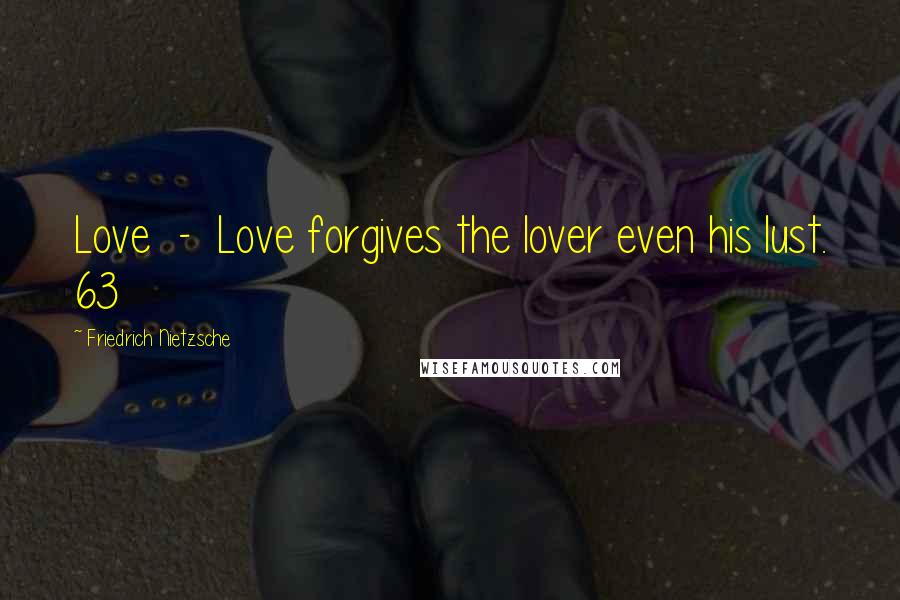 Friedrich Nietzsche Quotes: Love  -  Love forgives the lover even his lust. 63