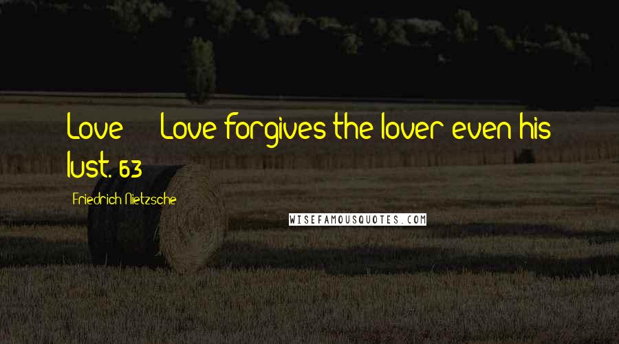 Friedrich Nietzsche Quotes: Love  -  Love forgives the lover even his lust. 63