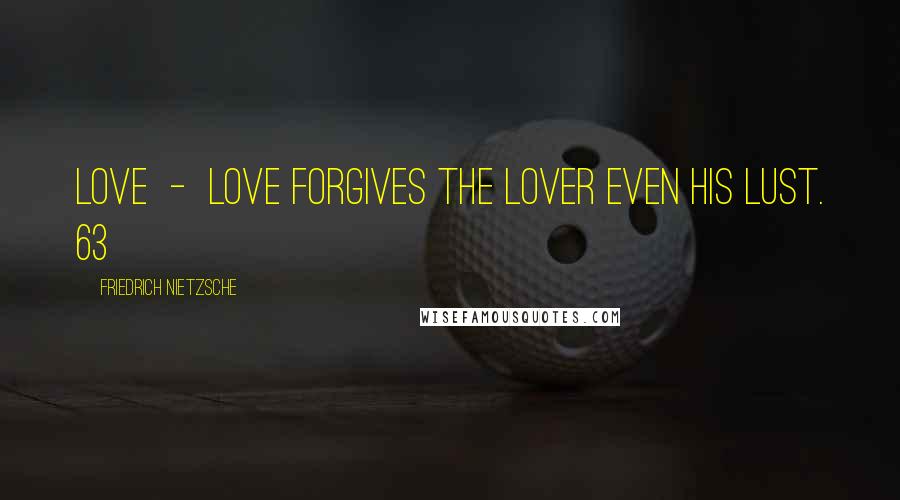 Friedrich Nietzsche Quotes: Love  -  Love forgives the lover even his lust. 63