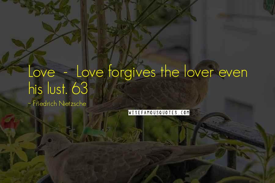 Friedrich Nietzsche Quotes: Love  -  Love forgives the lover even his lust. 63