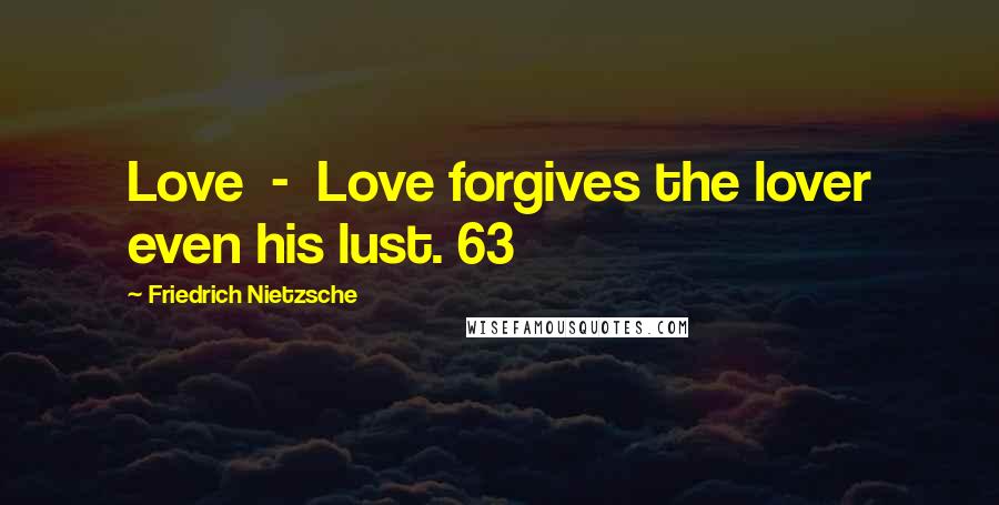 Friedrich Nietzsche Quotes: Love  -  Love forgives the lover even his lust. 63