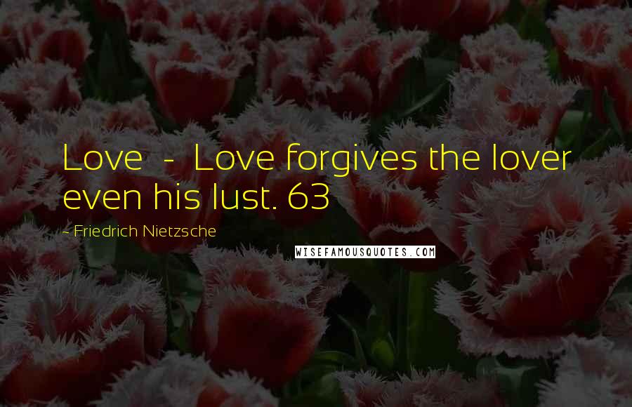 Friedrich Nietzsche Quotes: Love  -  Love forgives the lover even his lust. 63