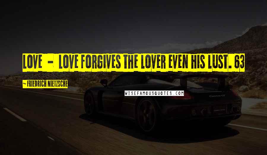 Friedrich Nietzsche Quotes: Love  -  Love forgives the lover even his lust. 63