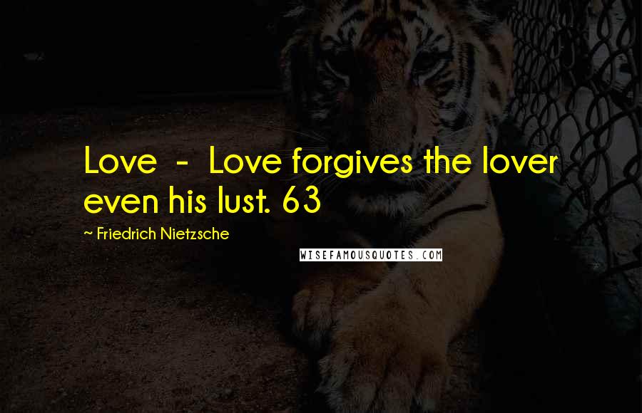 Friedrich Nietzsche Quotes: Love  -  Love forgives the lover even his lust. 63
