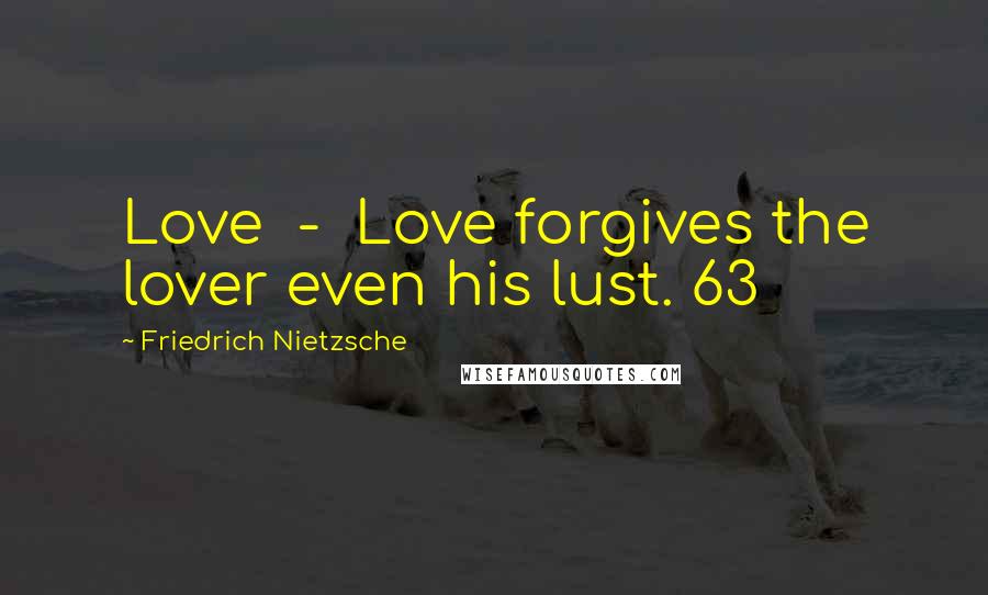 Friedrich Nietzsche Quotes: Love  -  Love forgives the lover even his lust. 63