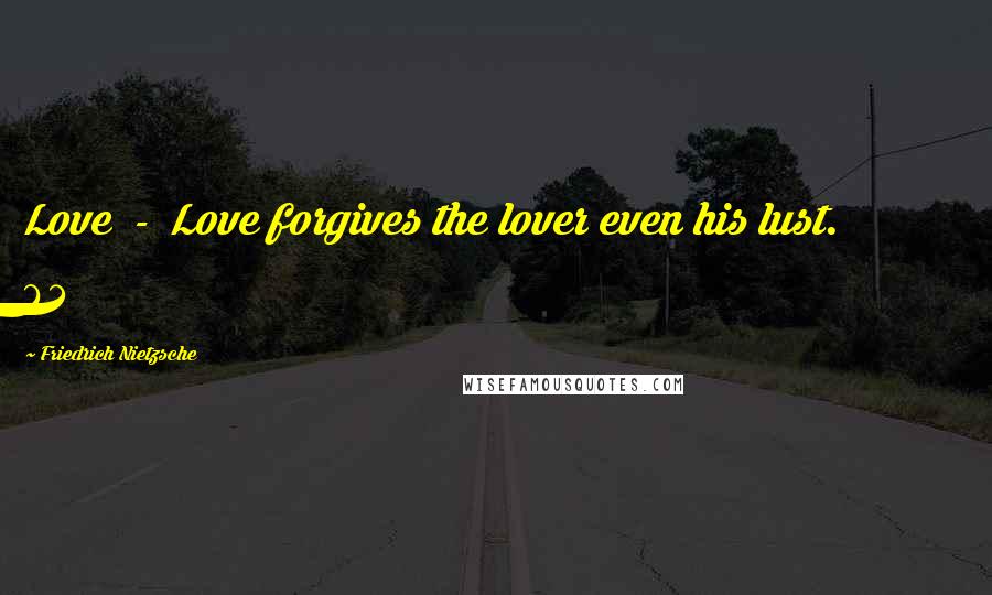 Friedrich Nietzsche Quotes: Love  -  Love forgives the lover even his lust. 63