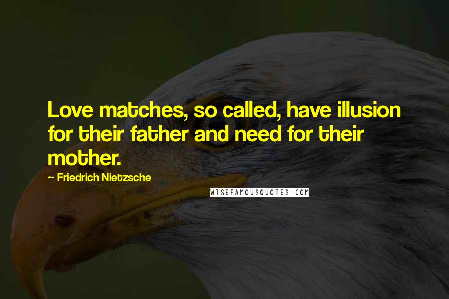 Friedrich Nietzsche Quotes: Love matches, so called, have illusion for their father and need for their mother.