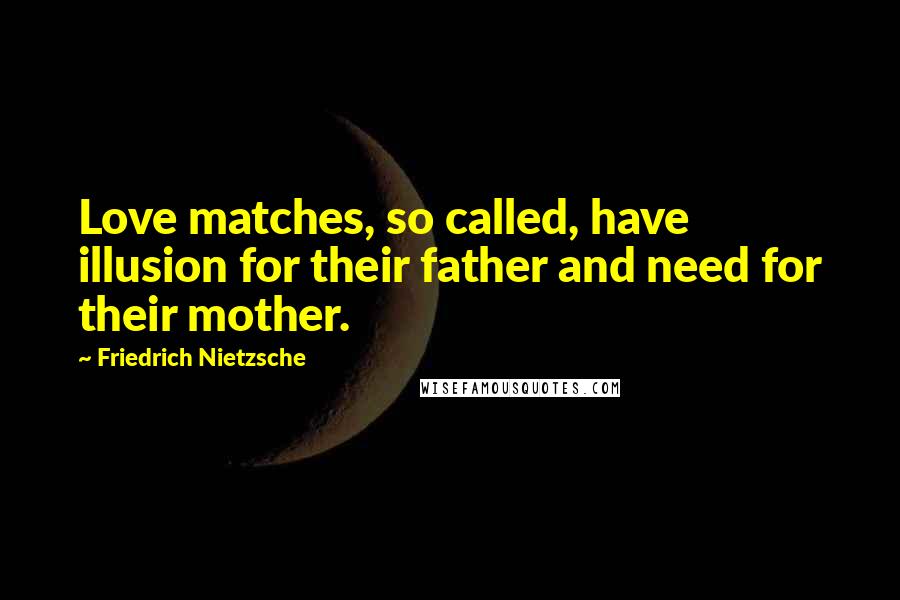 Friedrich Nietzsche Quotes: Love matches, so called, have illusion for their father and need for their mother.