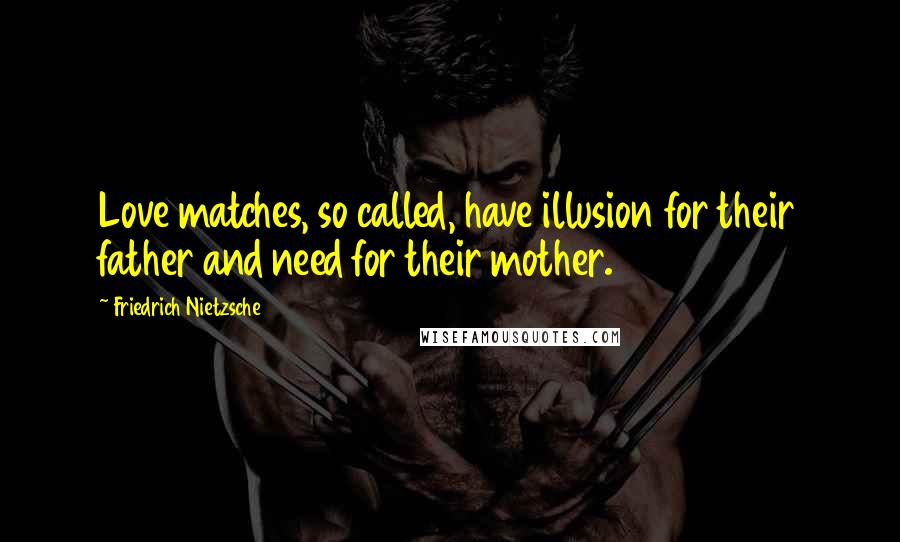 Friedrich Nietzsche Quotes: Love matches, so called, have illusion for their father and need for their mother.