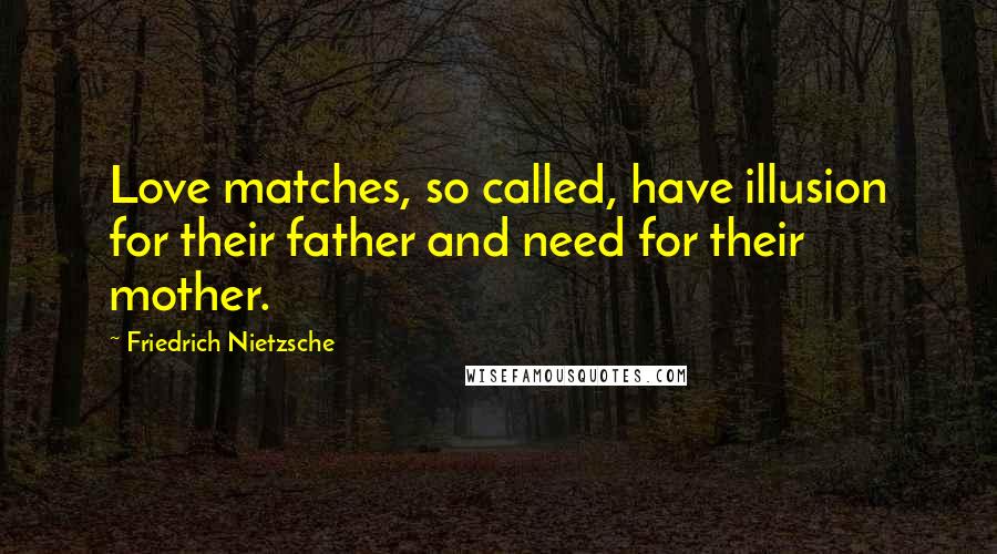 Friedrich Nietzsche Quotes: Love matches, so called, have illusion for their father and need for their mother.
