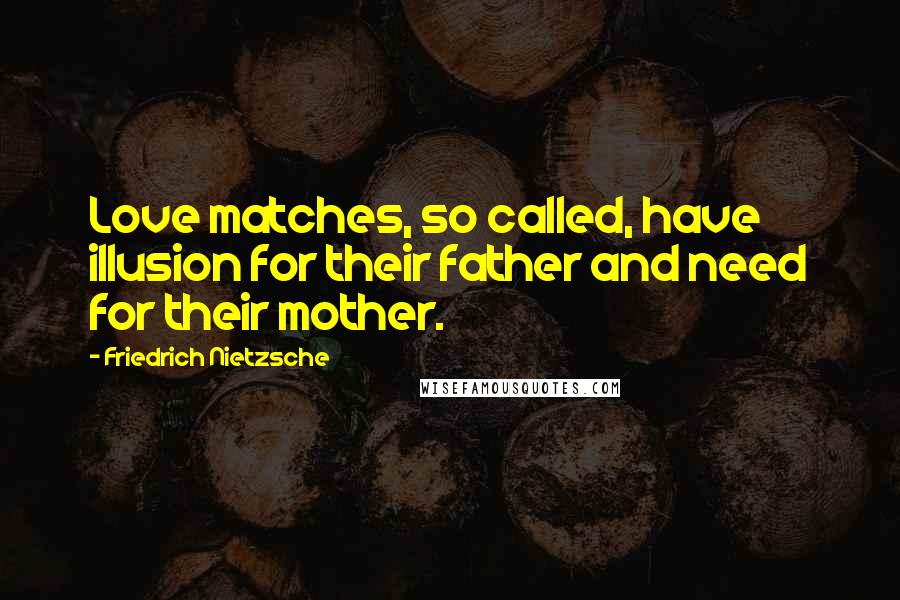 Friedrich Nietzsche Quotes: Love matches, so called, have illusion for their father and need for their mother.