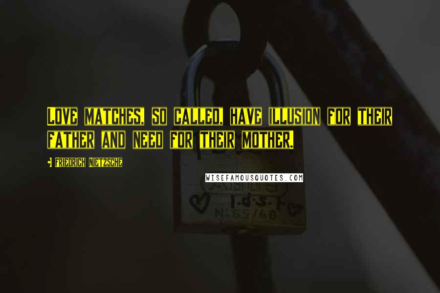 Friedrich Nietzsche Quotes: Love matches, so called, have illusion for their father and need for their mother.