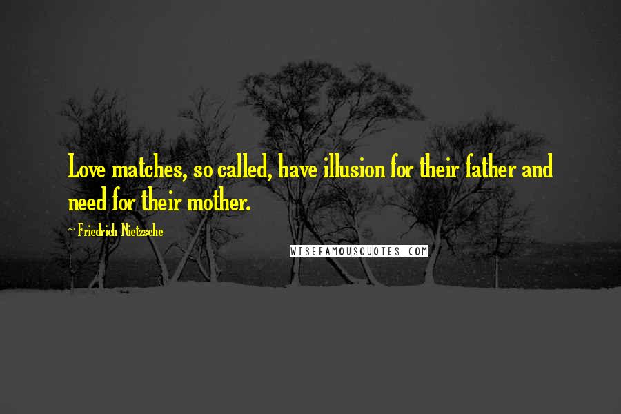 Friedrich Nietzsche Quotes: Love matches, so called, have illusion for their father and need for their mother.