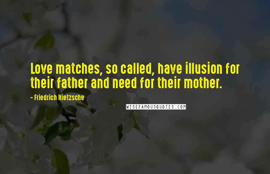 Friedrich Nietzsche Quotes: Love matches, so called, have illusion for their father and need for their mother.