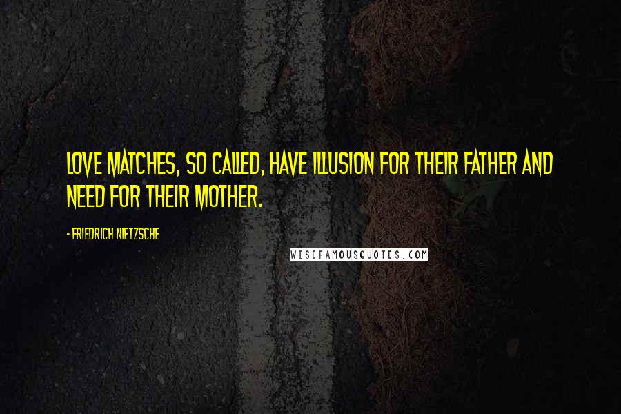 Friedrich Nietzsche Quotes: Love matches, so called, have illusion for their father and need for their mother.