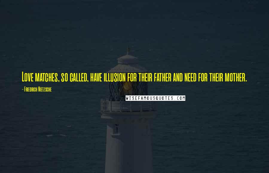 Friedrich Nietzsche Quotes: Love matches, so called, have illusion for their father and need for their mother.