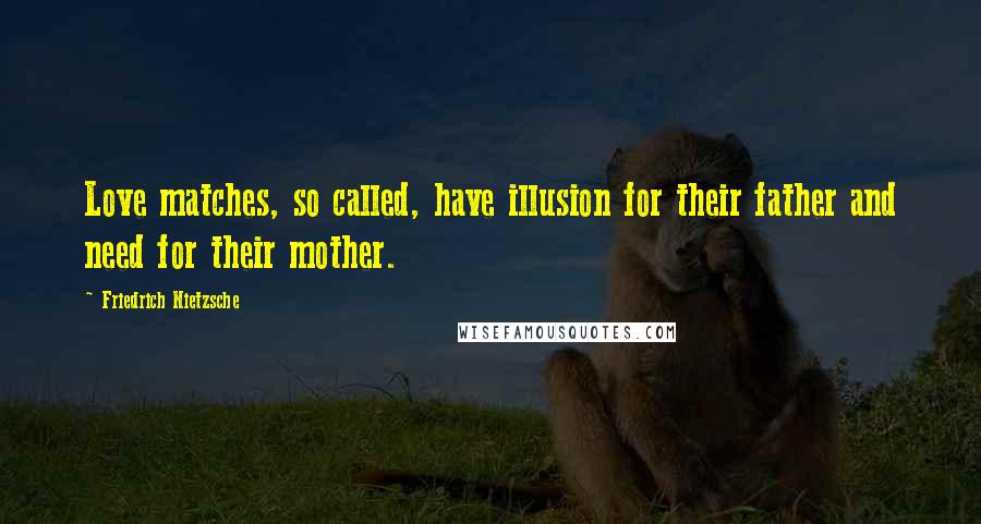 Friedrich Nietzsche Quotes: Love matches, so called, have illusion for their father and need for their mother.