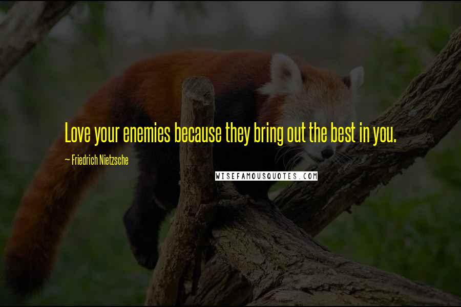 Friedrich Nietzsche Quotes: Love your enemies because they bring out the best in you.