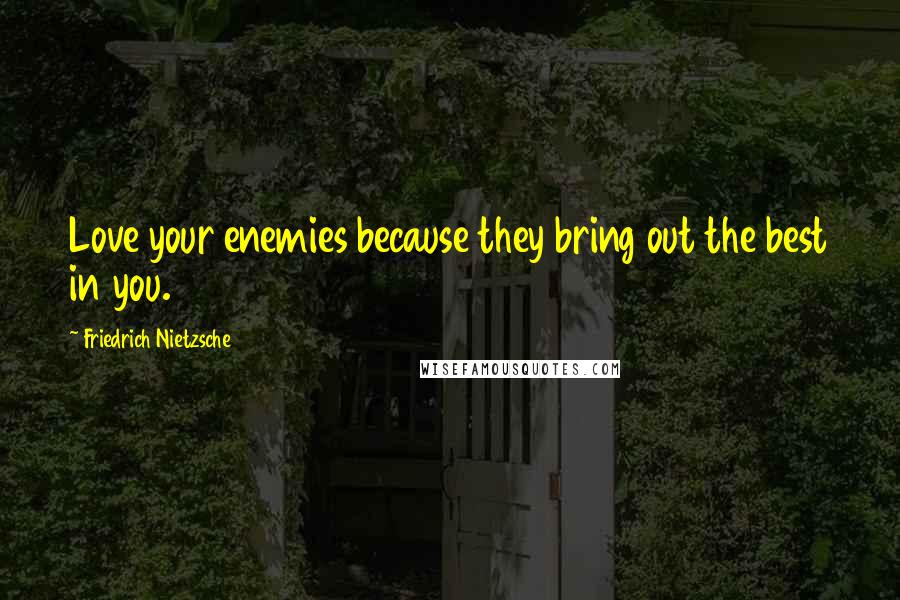 Friedrich Nietzsche Quotes: Love your enemies because they bring out the best in you.