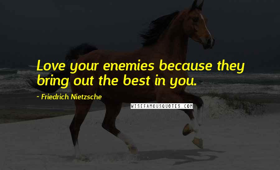 Friedrich Nietzsche Quotes: Love your enemies because they bring out the best in you.