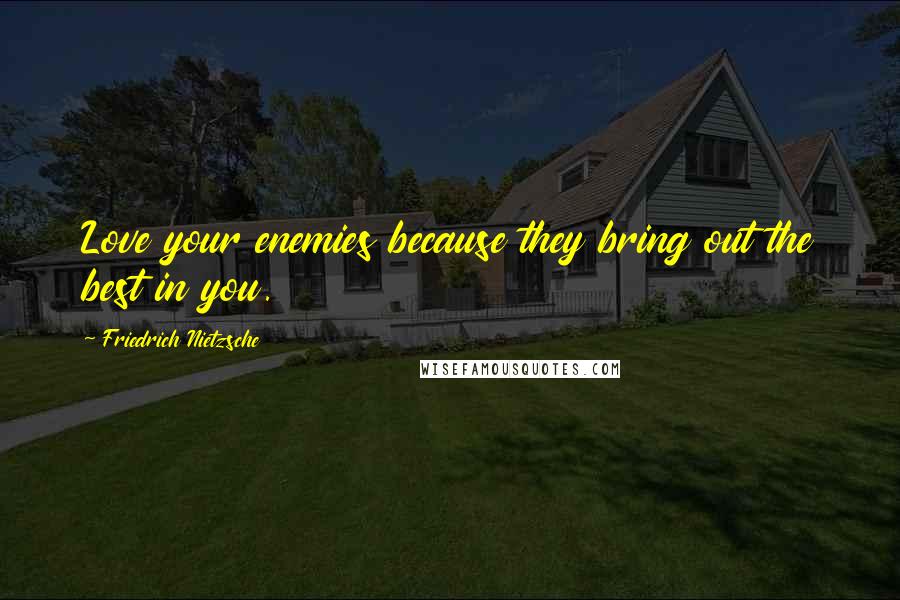 Friedrich Nietzsche Quotes: Love your enemies because they bring out the best in you.