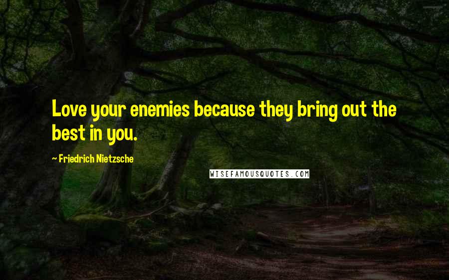 Friedrich Nietzsche Quotes: Love your enemies because they bring out the best in you.