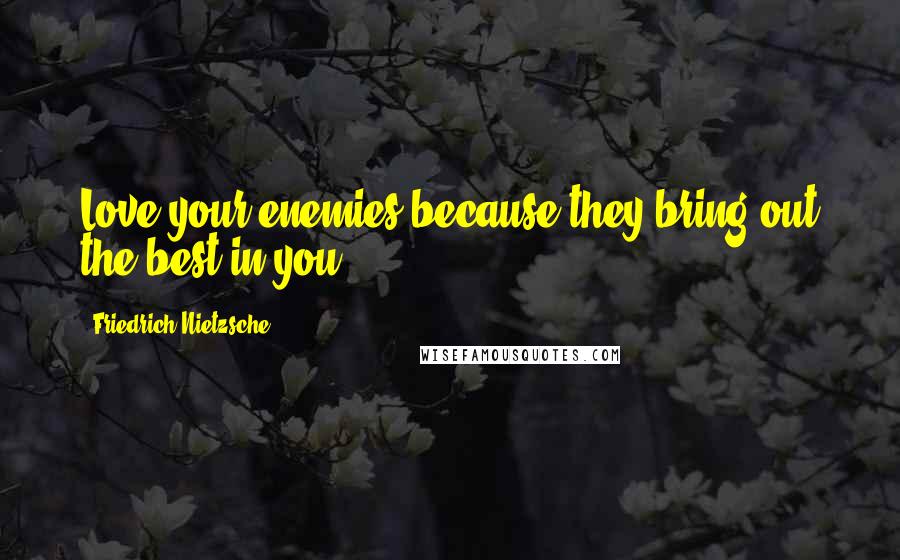 Friedrich Nietzsche Quotes: Love your enemies because they bring out the best in you.