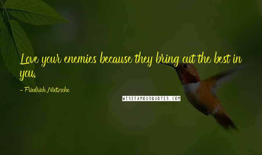 Friedrich Nietzsche Quotes: Love your enemies because they bring out the best in you.