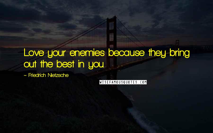 Friedrich Nietzsche Quotes: Love your enemies because they bring out the best in you.