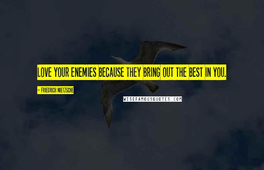 Friedrich Nietzsche Quotes: Love your enemies because they bring out the best in you.