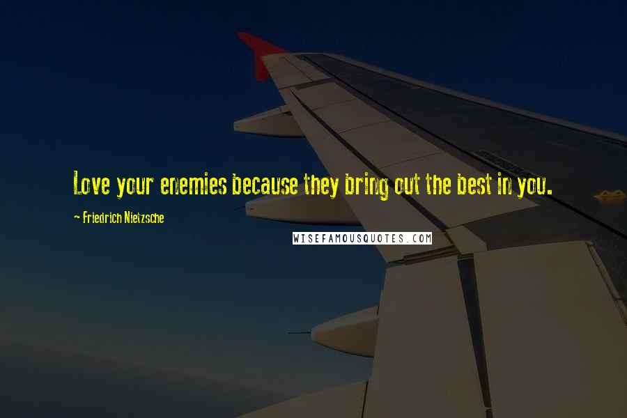 Friedrich Nietzsche Quotes: Love your enemies because they bring out the best in you.
