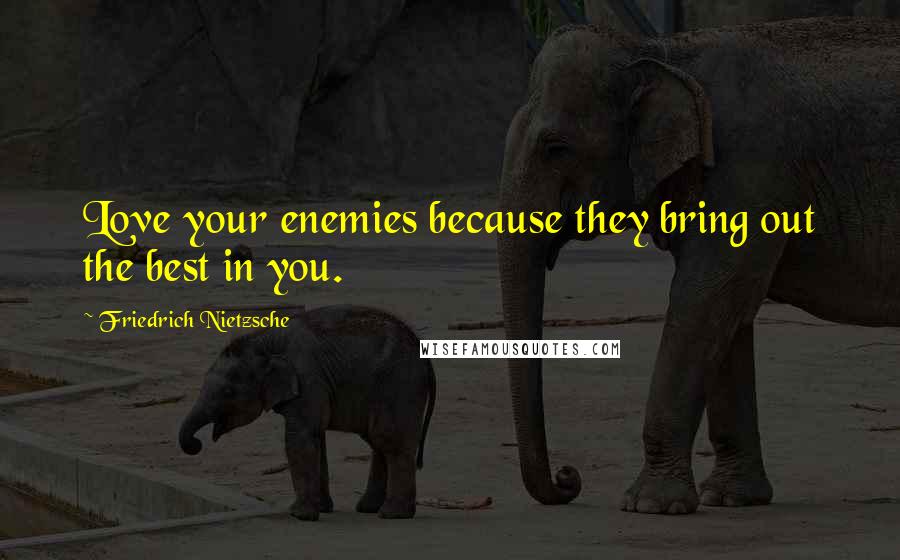 Friedrich Nietzsche Quotes: Love your enemies because they bring out the best in you.