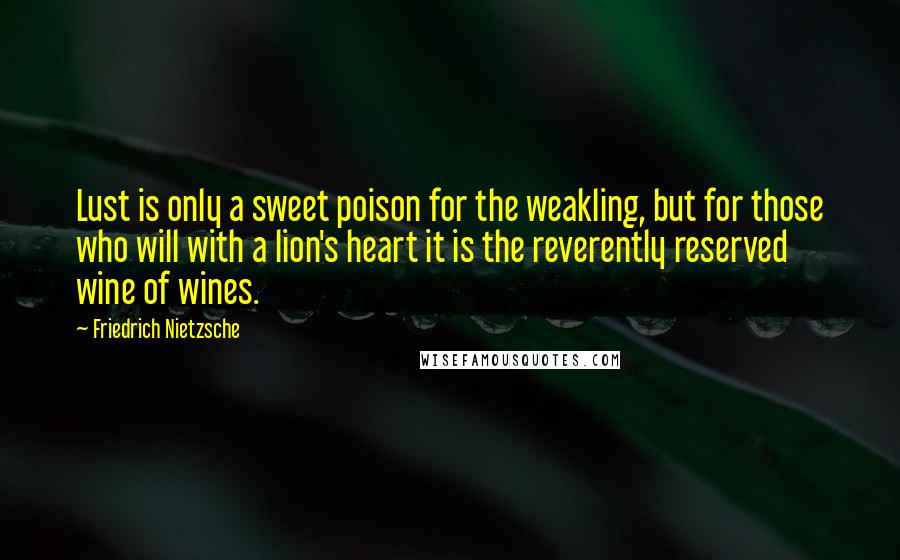 Friedrich Nietzsche Quotes: Lust is only a sweet poison for the weakling, but for those who will with a lion's heart it is the reverently reserved wine of wines.