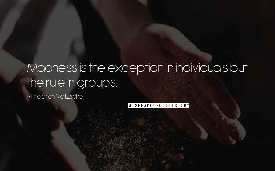 Friedrich Nietzsche Quotes: Madness is the exception in individuals but the rule in groups.