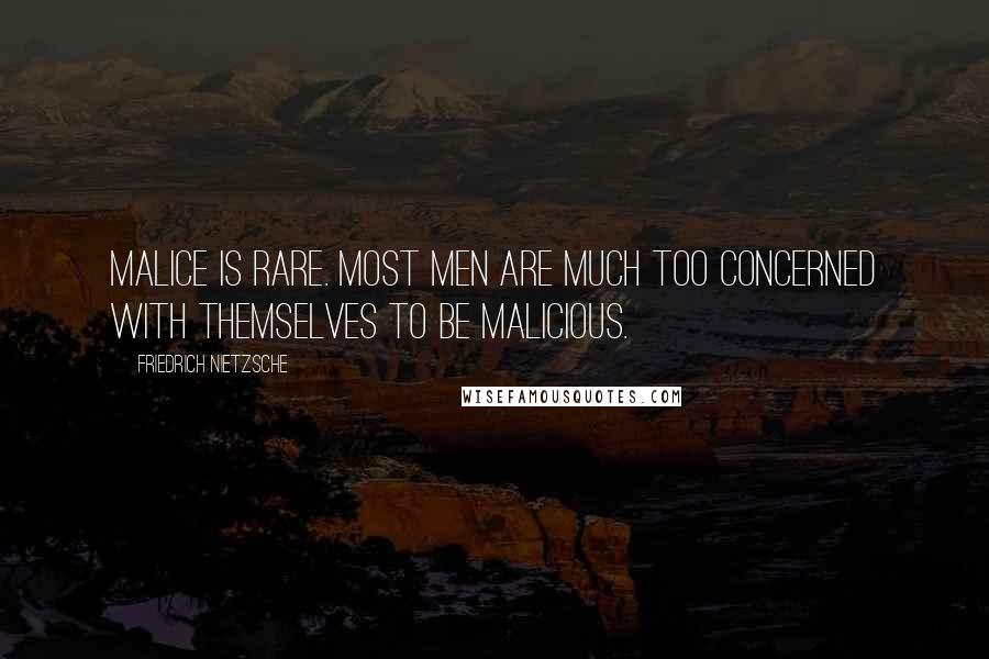 Friedrich Nietzsche Quotes: Malice is rare. Most men are much too concerned with themselves to be malicious.