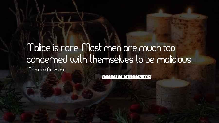 Friedrich Nietzsche Quotes: Malice is rare. Most men are much too concerned with themselves to be malicious.