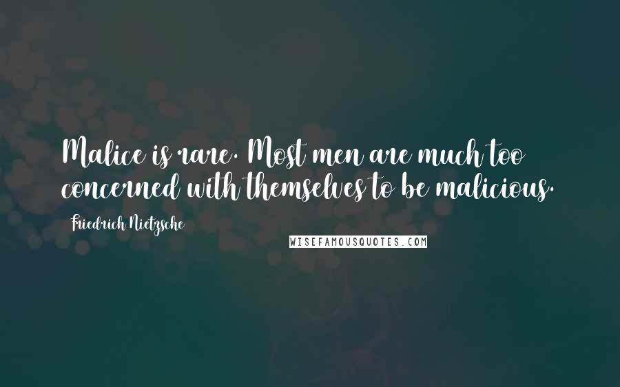 Friedrich Nietzsche Quotes: Malice is rare. Most men are much too concerned with themselves to be malicious.