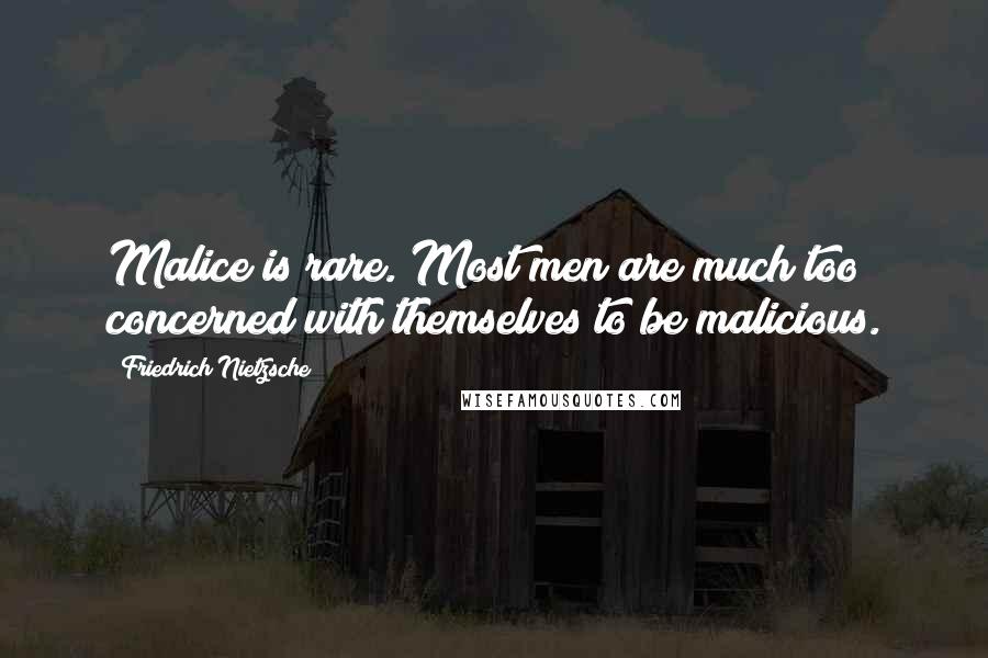 Friedrich Nietzsche Quotes: Malice is rare. Most men are much too concerned with themselves to be malicious.