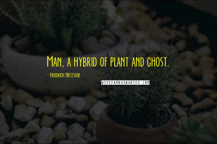 Friedrich Nietzsche Quotes: Man, a hybrid of plant and ghost.