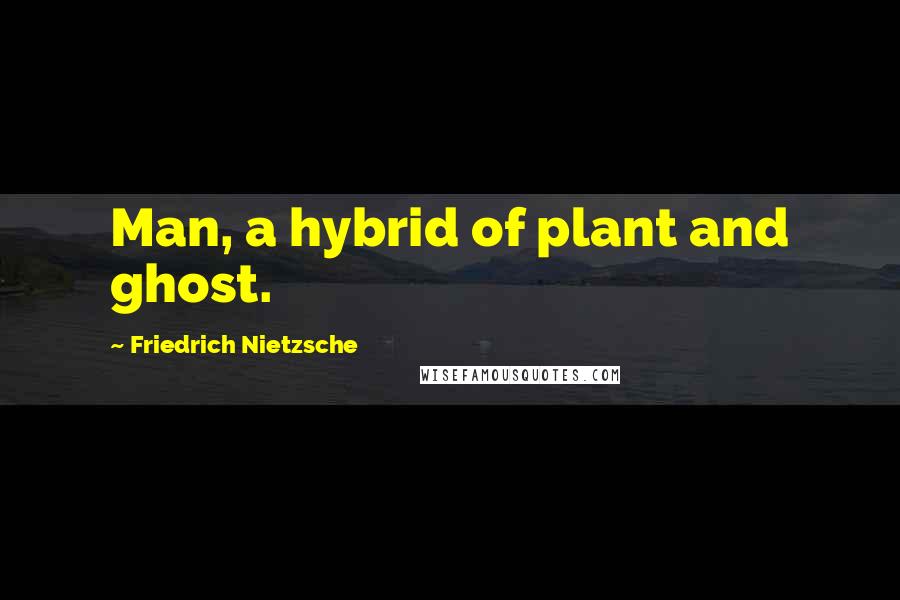 Friedrich Nietzsche Quotes: Man, a hybrid of plant and ghost.