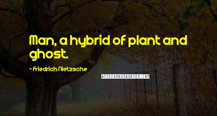 Friedrich Nietzsche Quotes: Man, a hybrid of plant and ghost.