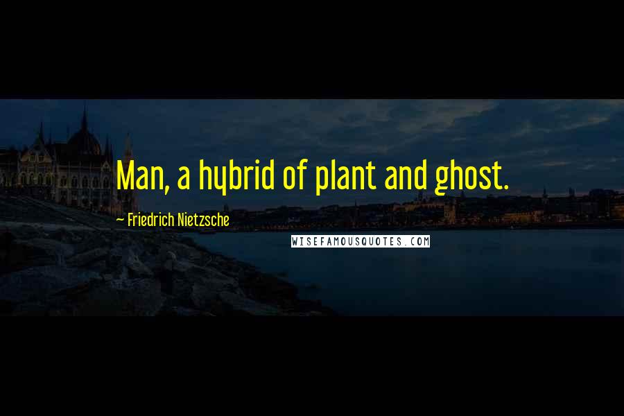 Friedrich Nietzsche Quotes: Man, a hybrid of plant and ghost.
