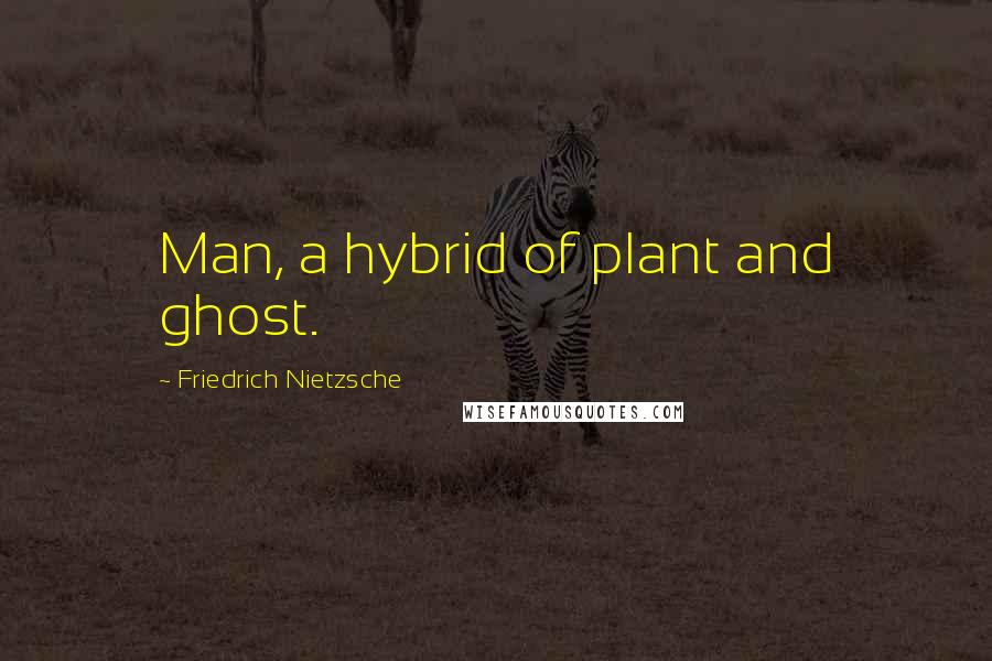 Friedrich Nietzsche Quotes: Man, a hybrid of plant and ghost.