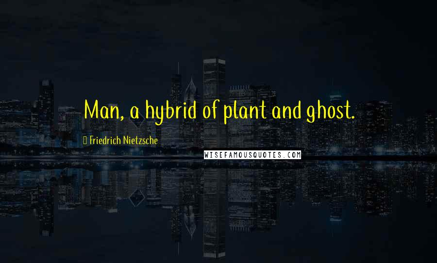 Friedrich Nietzsche Quotes: Man, a hybrid of plant and ghost.