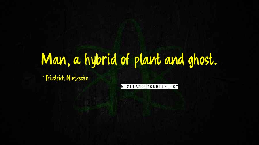 Friedrich Nietzsche Quotes: Man, a hybrid of plant and ghost.
