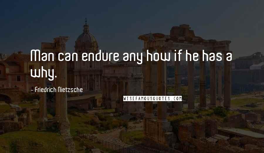 Friedrich Nietzsche Quotes: Man can endure any how if he has a why.