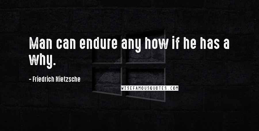 Friedrich Nietzsche Quotes: Man can endure any how if he has a why.